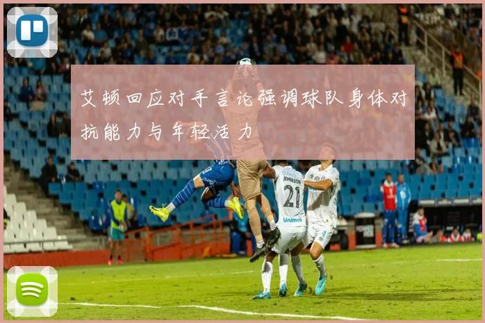 艾顿回应对手言论强调球队身体对抗能力与年轻活力