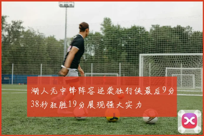 湖人无中锋阵容逆袭独行侠最后9分38秒狂胜19分展现强大实力